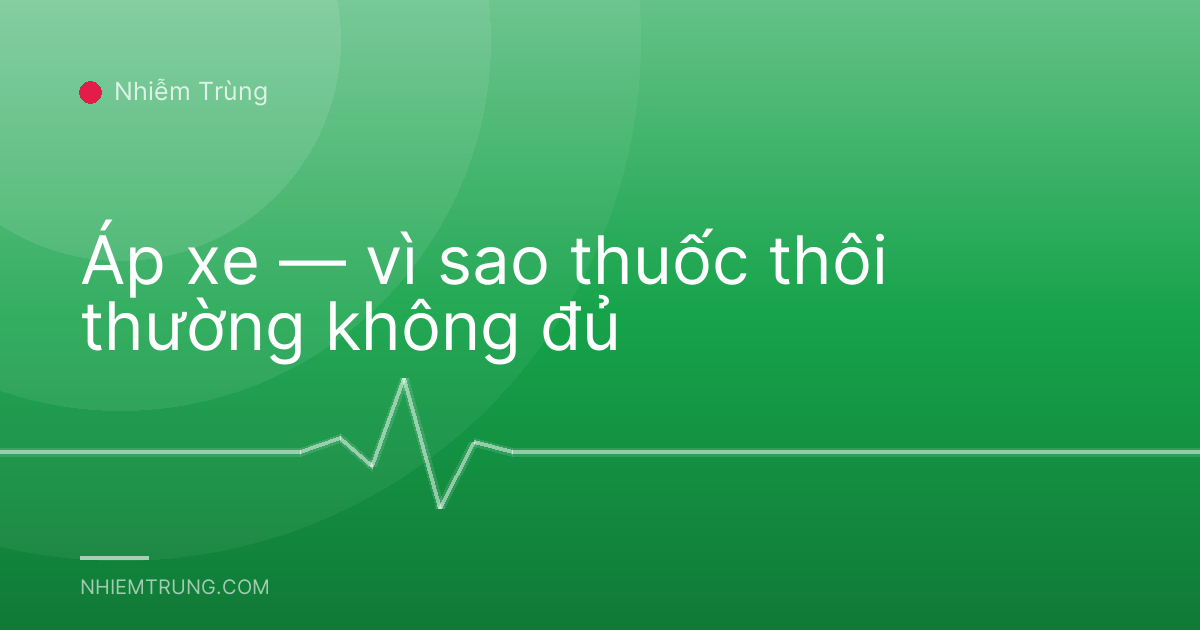 Áp xe — vì sao thuốc thôi thường không đủ