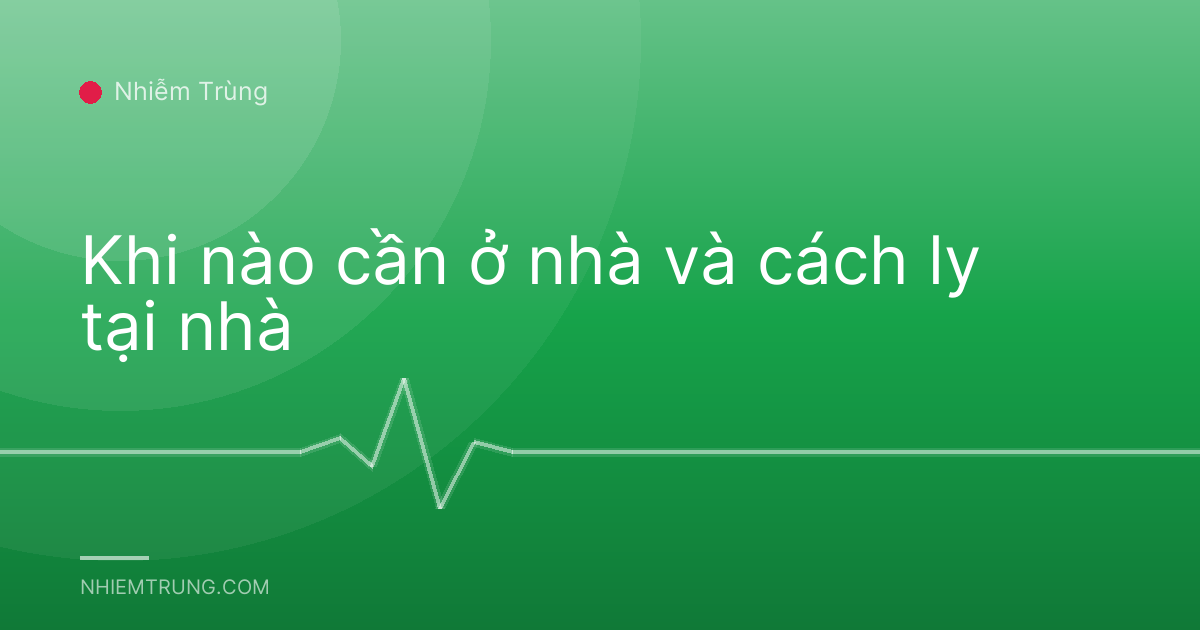 Khi nào cần ở nhà và cách ly tại nhà