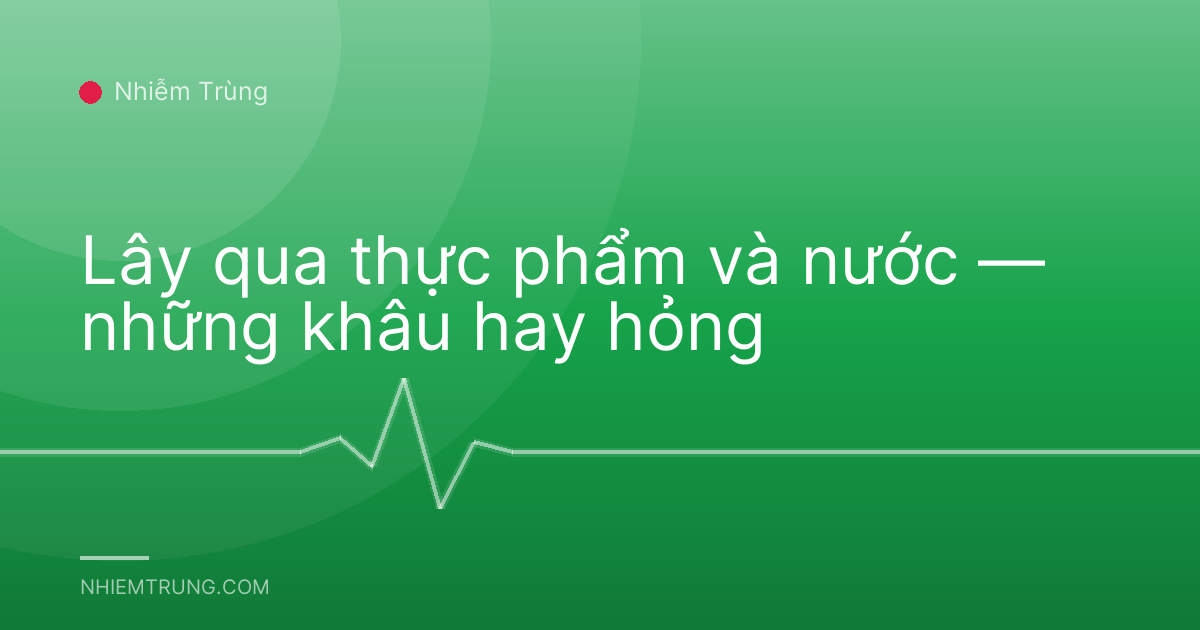 Lây qua thực phẩm và nước — những khâu hay hỏng