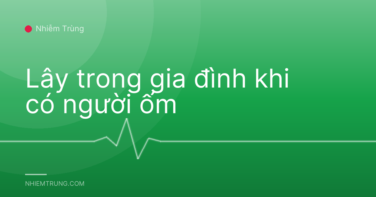 Lây trong gia đình khi có người ốm
