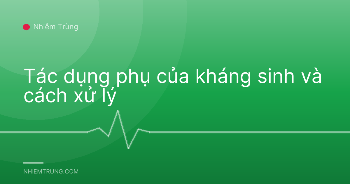 Tác dụng phụ của kháng sinh và cách xử lý