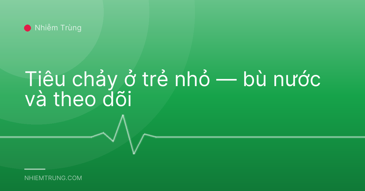 Tiêu chảy ở trẻ nhỏ — bù nước và theo dõi