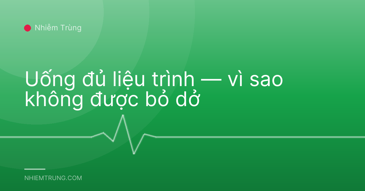 Uống đủ liệu trình — vì sao không được bỏ dở