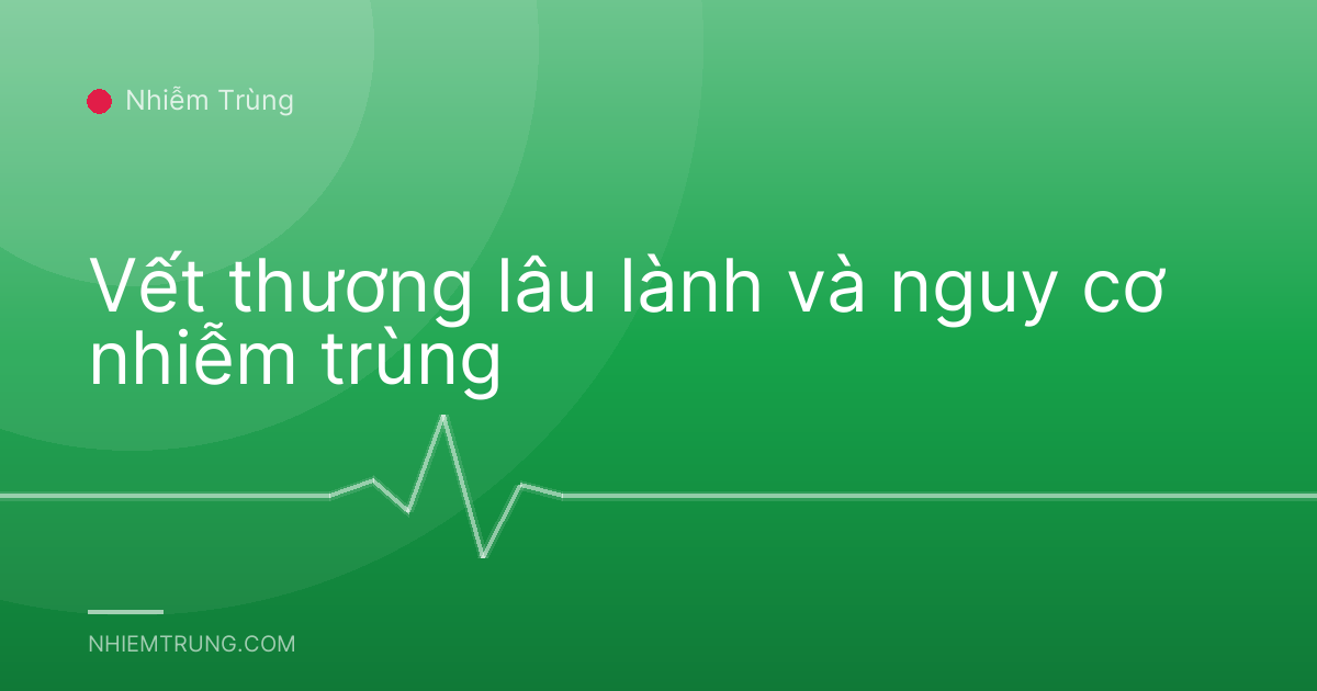 Vết thương lâu lành và nguy cơ nhiễm trùng